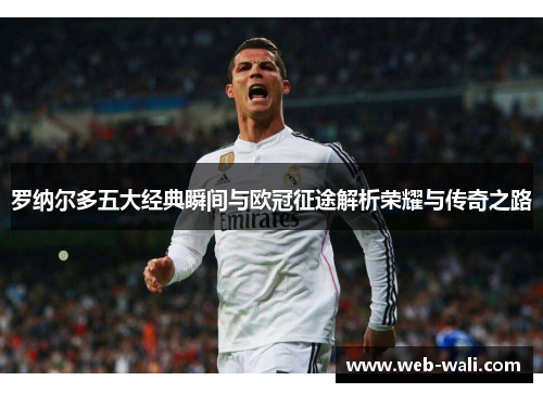罗纳尔多五大经典瞬间与欧冠征途解析荣耀与传奇之路