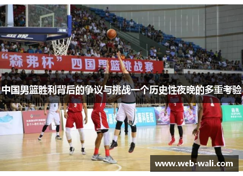 中国男篮胜利背后的争议与挑战一个历史性夜晚的多重考验