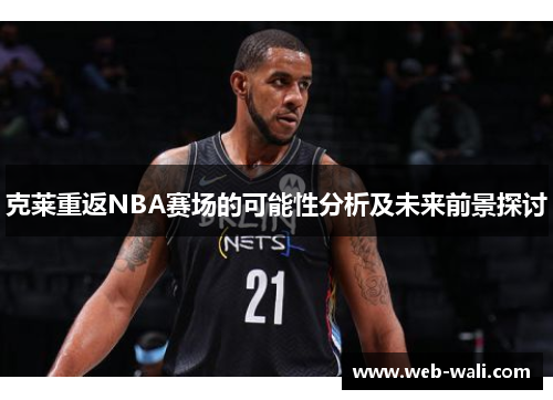 克莱重返NBA赛场的可能性分析及未来前景探讨