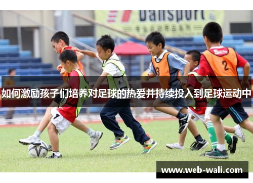 如何激励孩子们培养对足球的热爱并持续投入到足球运动中
