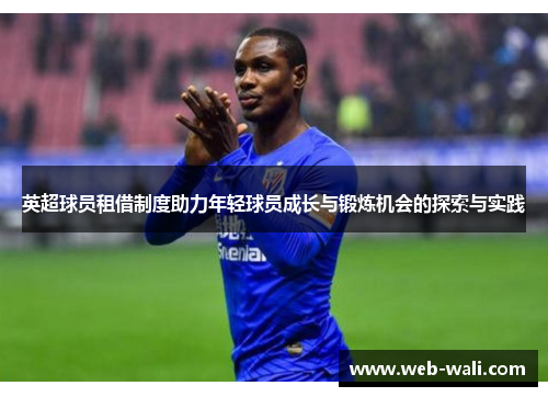 英超球员租借制度助力年轻球员成长与锻炼机会的探索与实践