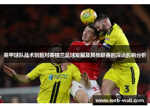 英甲球队战术创新对英格兰足球发展及其他联赛的深远影响分析