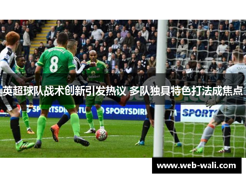 英超球队战术创新引发热议 多队独具特色打法成焦点