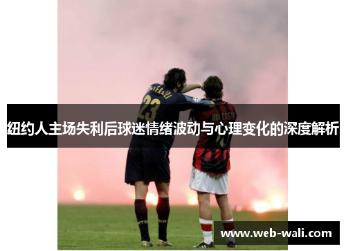纽约人主场失利后球迷情绪波动与心理变化的深度解析