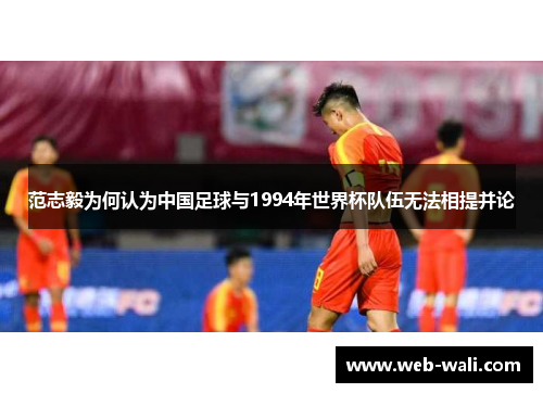 范志毅为何认为中国足球与1994年世界杯队伍无法相提并论