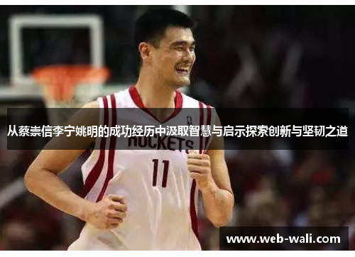 从蔡崇信李宁姚明的成功经历中汲取智慧与启示探索创新与坚韧之道