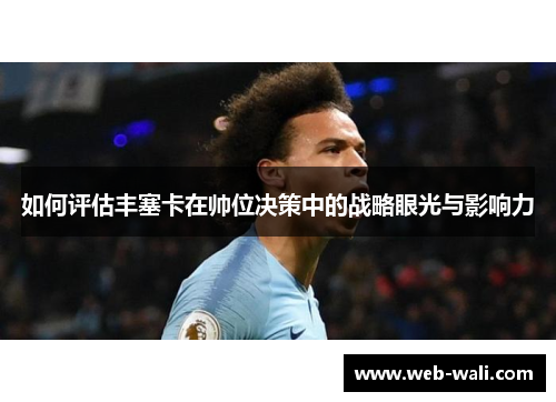 如何评估丰塞卡在帅位决策中的战略眼光与影响力