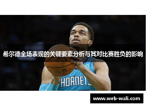 希尔德全场表现的关键要素分析与其对比赛胜负的影响