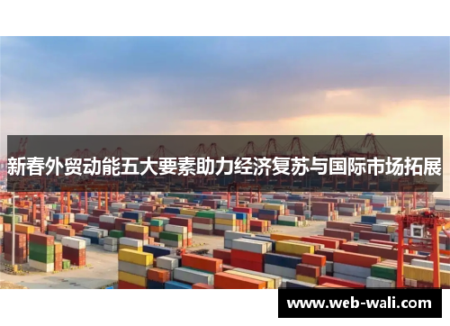 新春外贸动能五大要素助力经济复苏与国际市场拓展