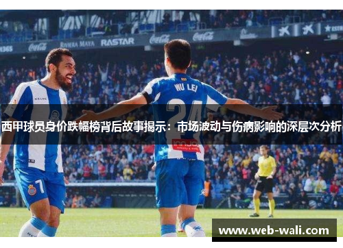 西甲球员身价跌幅榜背后故事揭示：市场波动与伤病影响的深层次分析