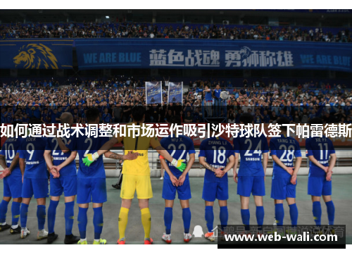 如何通过战术调整和市场运作吸引沙特球队签下帕雷德斯