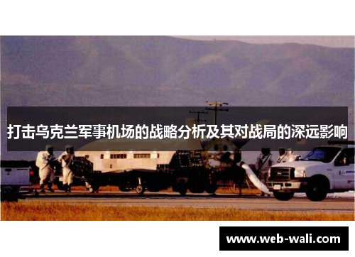 打击乌克兰军事机场的战略分析及其对战局的深远影响