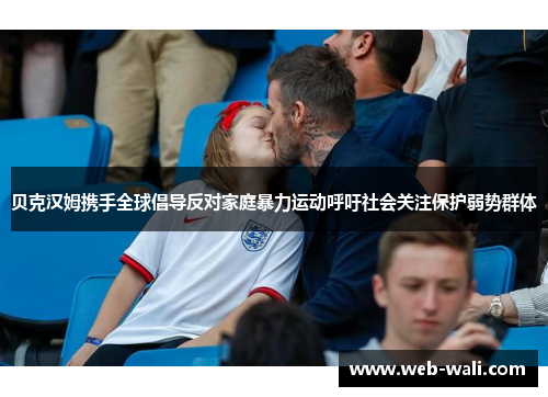 贝克汉姆携手全球倡导反对家庭暴力运动呼吁社会关注保护弱势群体