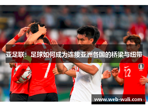 亚足联：足球如何成为连接亚洲各国的桥梁与纽带