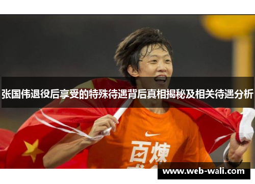 张国伟退役后享受的特殊待遇背后真相揭秘及相关待遇分析