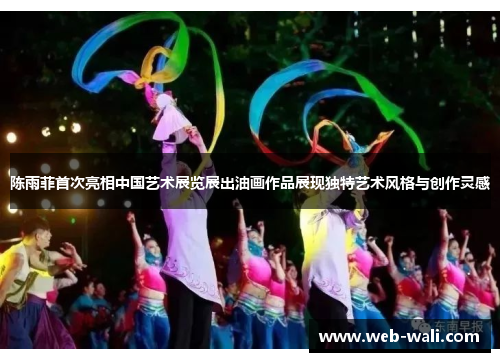 陈雨菲首次亮相中国艺术展览展出油画作品展现独特艺术风格与创作灵感