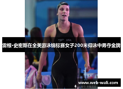 雷根·史密斯在全美游泳锦标赛女子200米仰泳中勇夺金牌