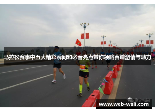 马拉松赛事中五大精彩瞬间和必看亮点带你领略赛道激情与魅力