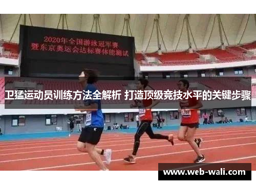 卫猛运动员训练方法全解析 打造顶级竞技水平的关键步骤