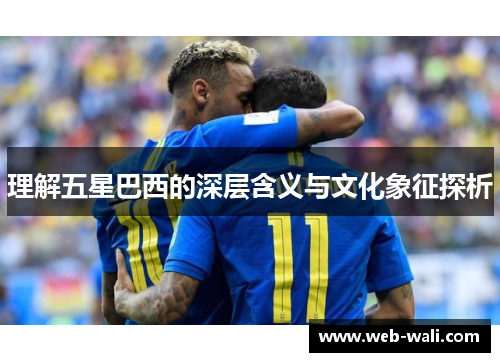 理解五星巴西的深层含义与文化象征探析
